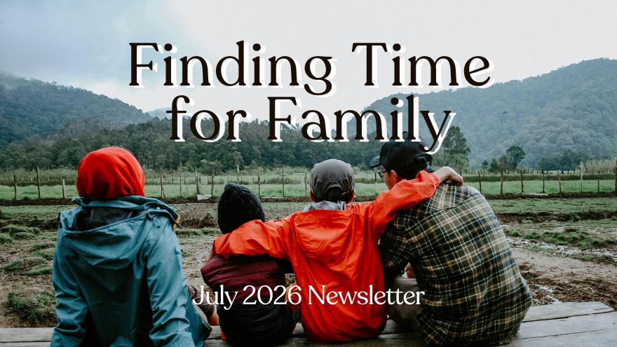 Finding Time for Family: July 2026 Newsletter